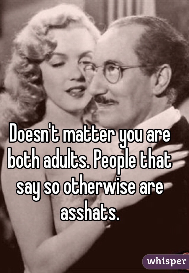 Doesn't matter you are both adults. People that say so otherwise are asshats.