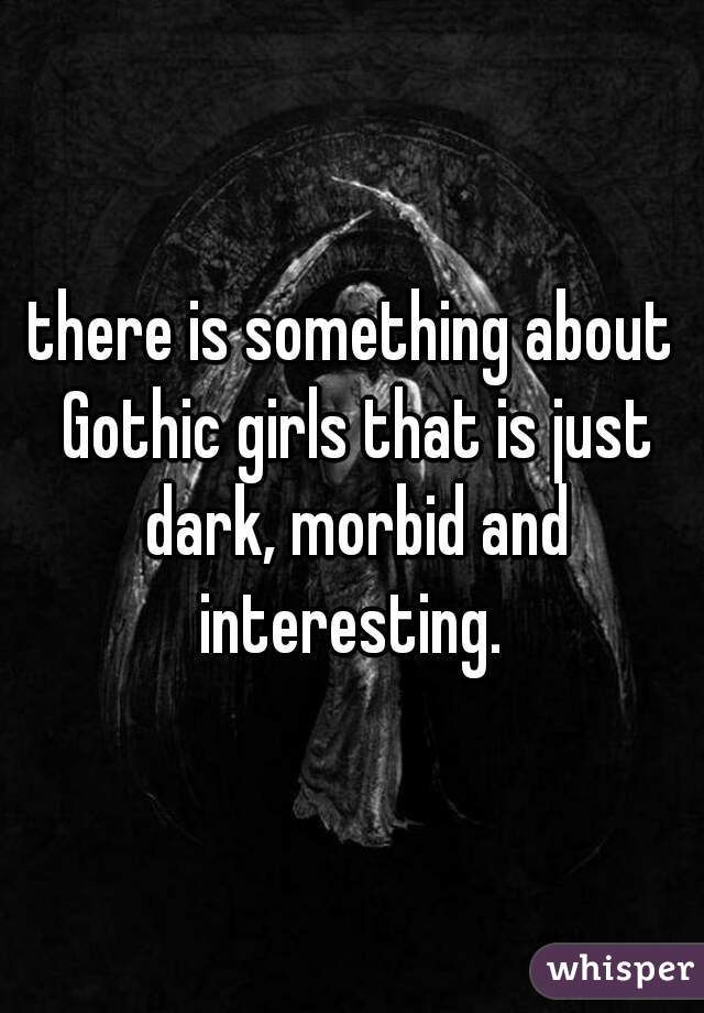 there is something about Gothic girls that is just dark, morbid and interesting. 