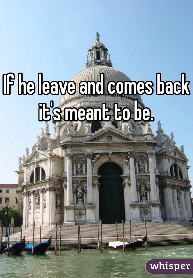 If he leave and comes back it's meant to be. 