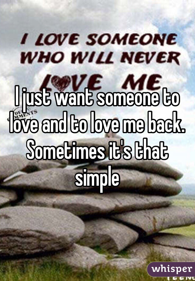 I just want someone to love and to love me back. Sometimes it's that simple 