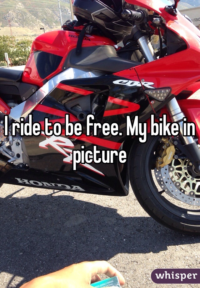 I ride to be free. My bike in picture 