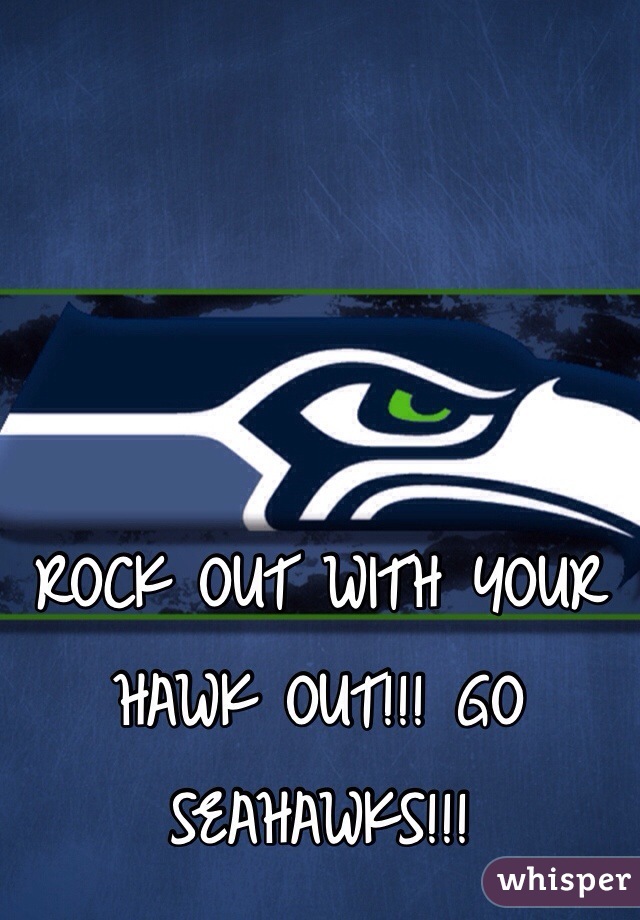 ROCK OUT WITH YOUR HAWK OUT!!! GO SEAHAWKS!!! 