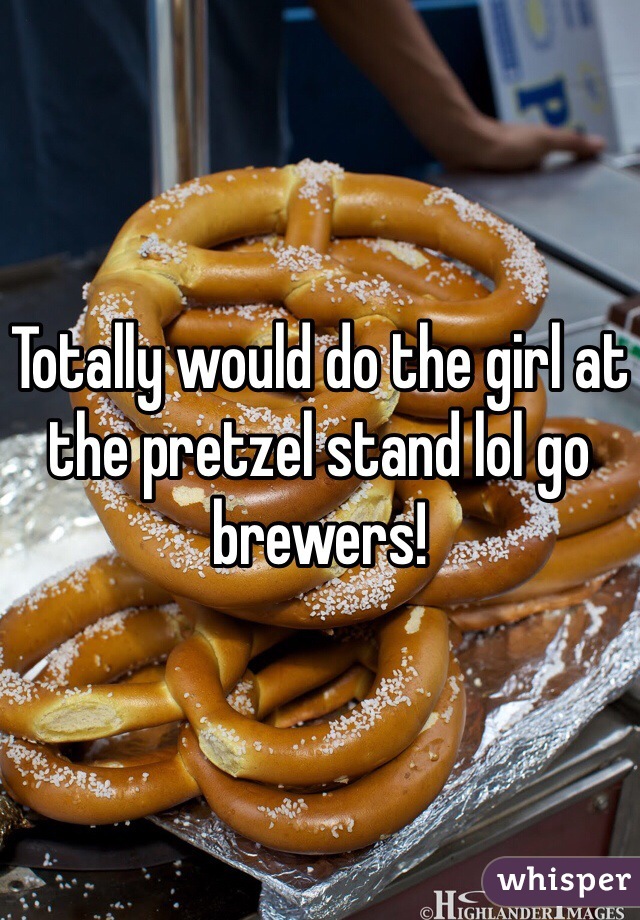 Totally would do the girl at the pretzel stand lol go brewers!