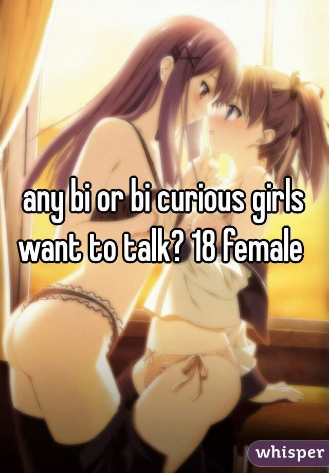 any bi or bi curious girls want to talk? 18 female  