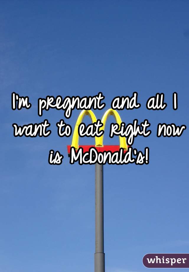 I'm pregnant and all I want to eat right now is McDonald's!