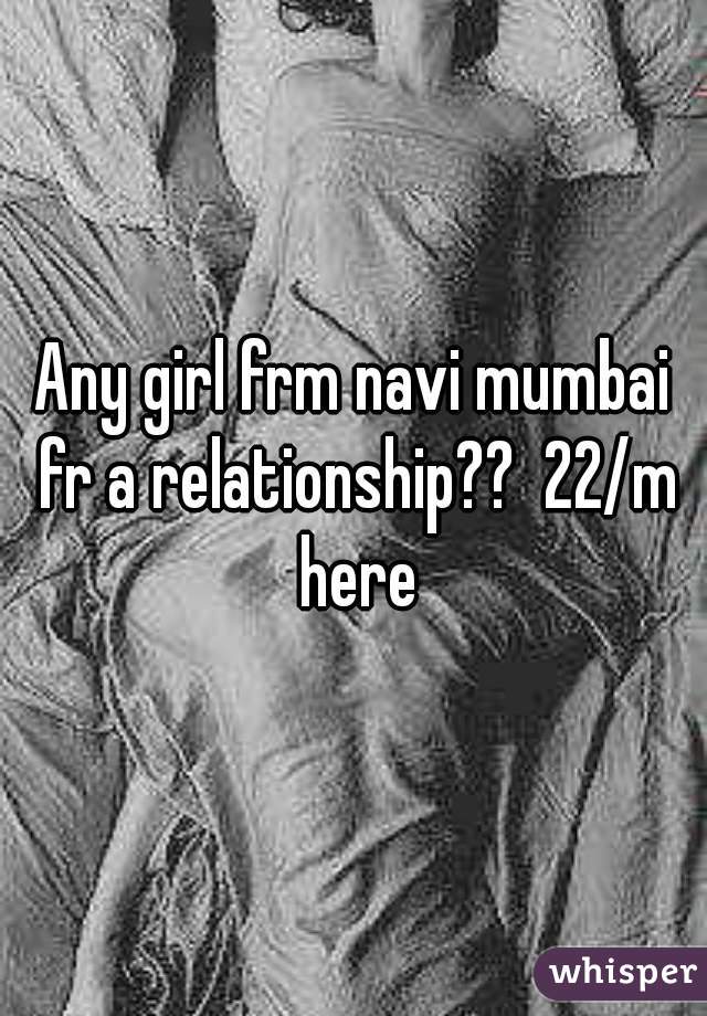 Any girl frm navi mumbai fr a relationship??  22/m here