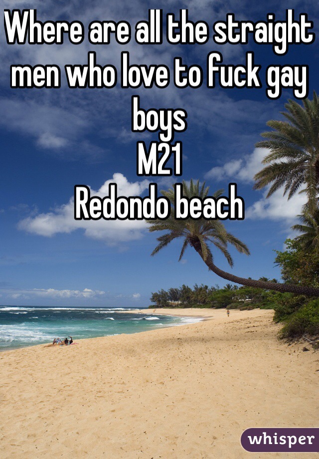 Where are all the straight men who love to fuck gay boys 
M21 
Redondo beach