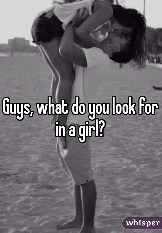 Guys, what do you look for in a girl?
