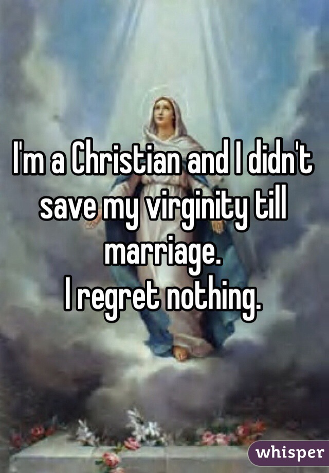 I'm a Christian and I didn't save my virginity till marriage. 
I regret nothing.