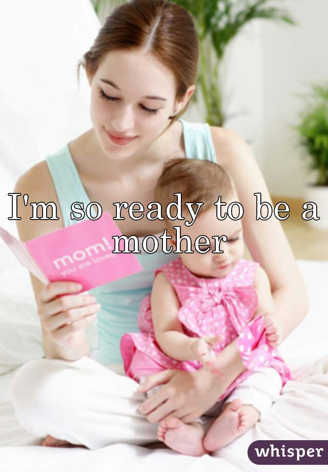 I'm so ready to be a mother