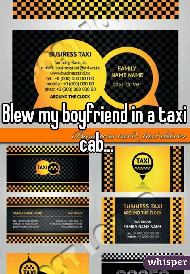 Blew my boyfriend in a taxi cab...