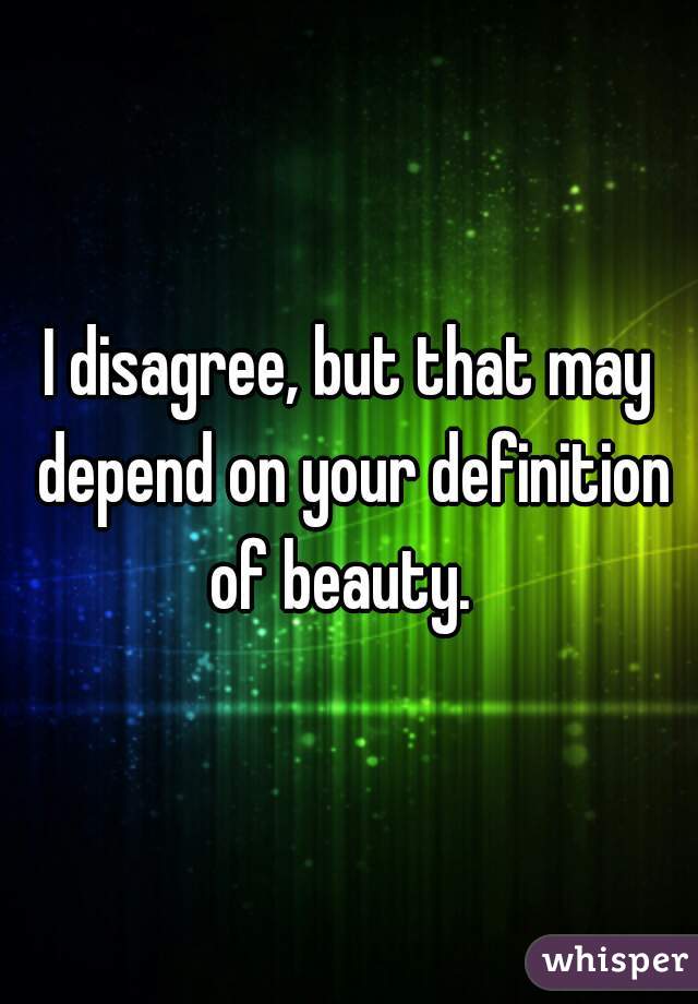 I disagree, but that may depend on your definition of beauty.  