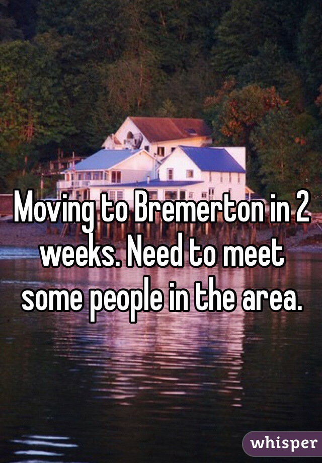 Moving to Bremerton in 2 weeks. Need to meet some people in the area.