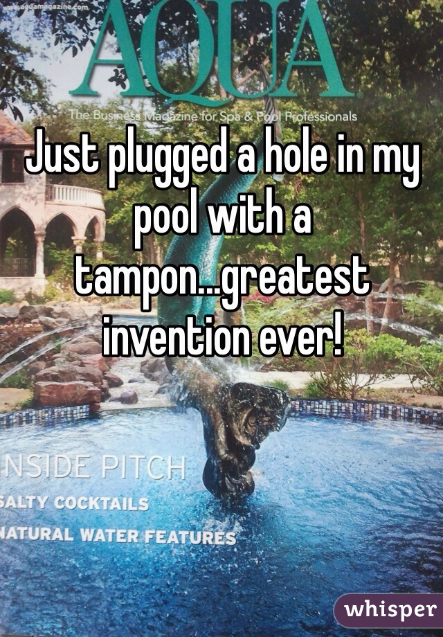Just plugged a hole in my pool with a tampon...greatest invention ever!