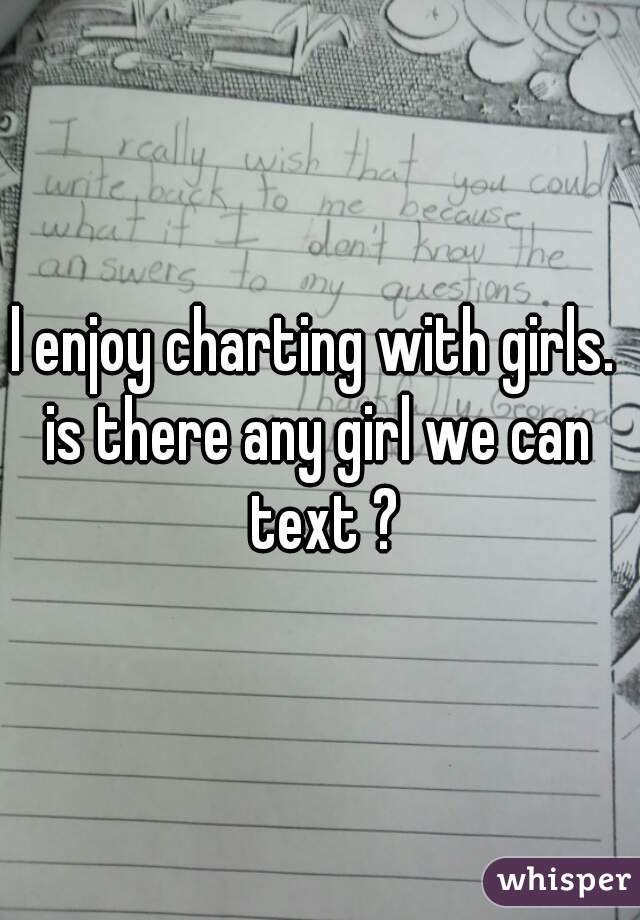 l enjoy charting with girls. 
is there any girl we can text ?