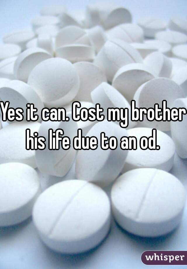 Yes it can. Cost my brother his life due to an od. 