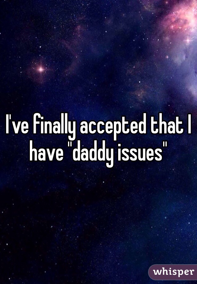 I've finally accepted that I have "daddy issues"