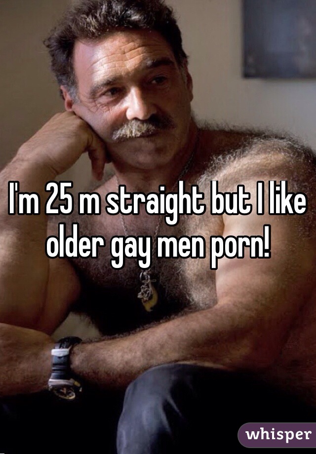 I'm 25 m straight but I like older gay men porn!
