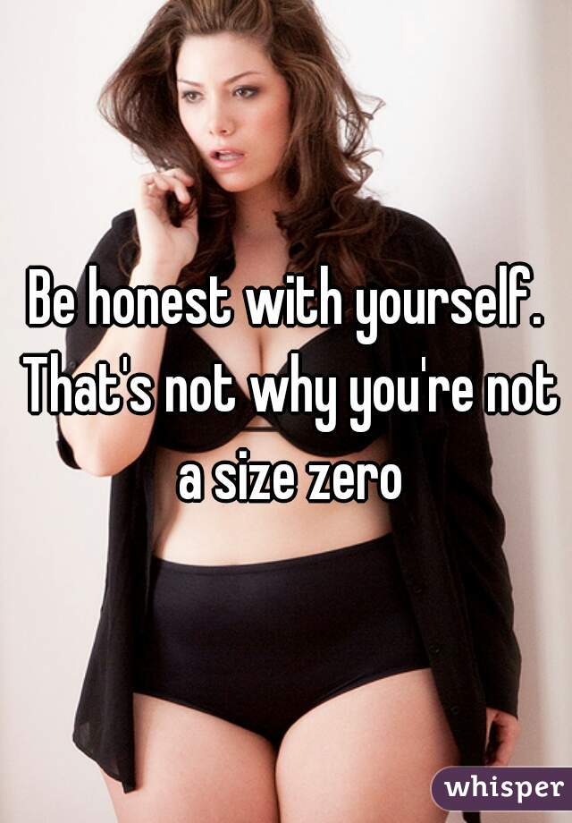 Be honest with yourself. That's not why you're not a size zero