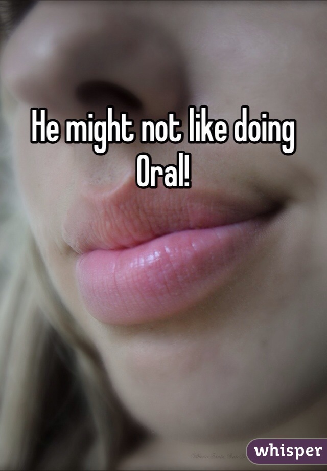 He might not like doing Oral!
