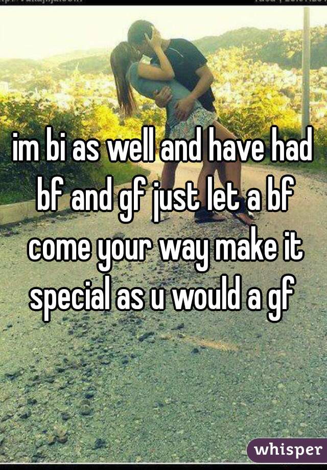 im bi as well and have had bf and gf just let a bf come your way make it special as u would a gf 