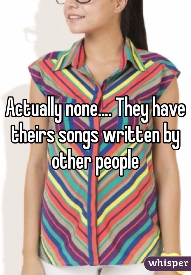 Actually none.... They have theirs songs written by other people 