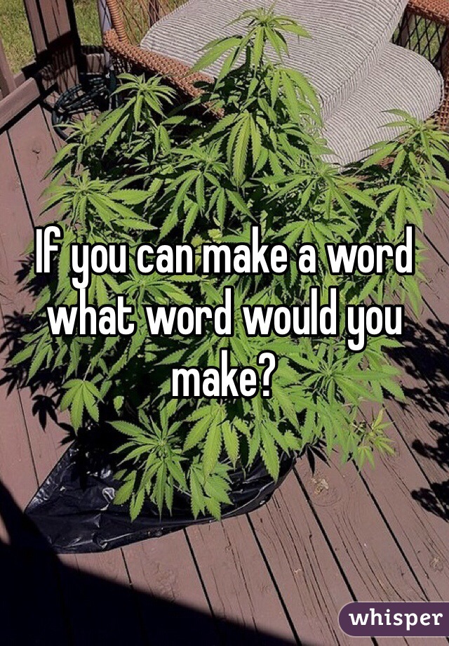 If you can make a word what word would you make?
