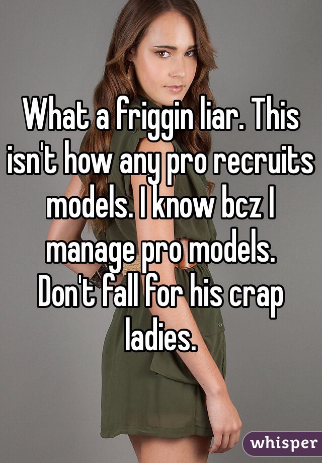 What a friggin liar. This isn't how any pro recruits models. I know bcz I manage pro models. 
Don't fall for his crap ladies. 
