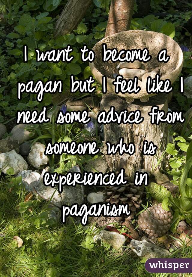 I want to become a pagan but I feel like I need some advice from someone who is experienced in  paganism 