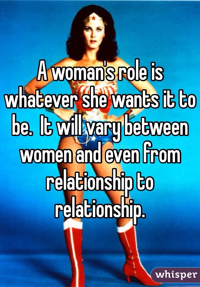 A woman's role is whatever she wants it to be.  It will vary between women and even from relationship to relationship.