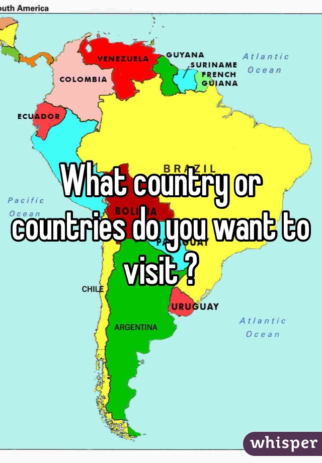 What country or countries do you want to visit ? 