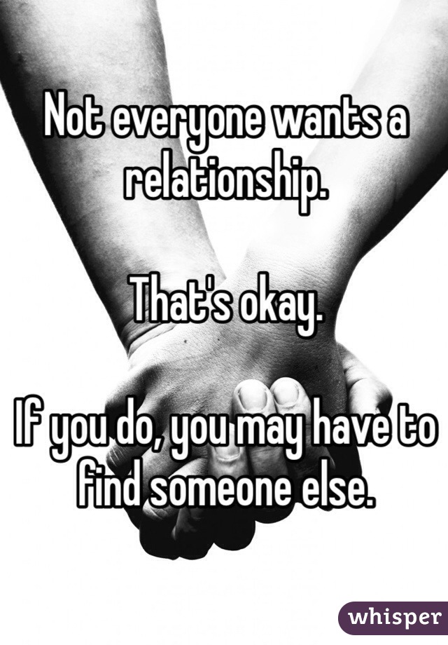 Not everyone wants a relationship. 

That's okay. 

If you do, you may have to find someone else. 