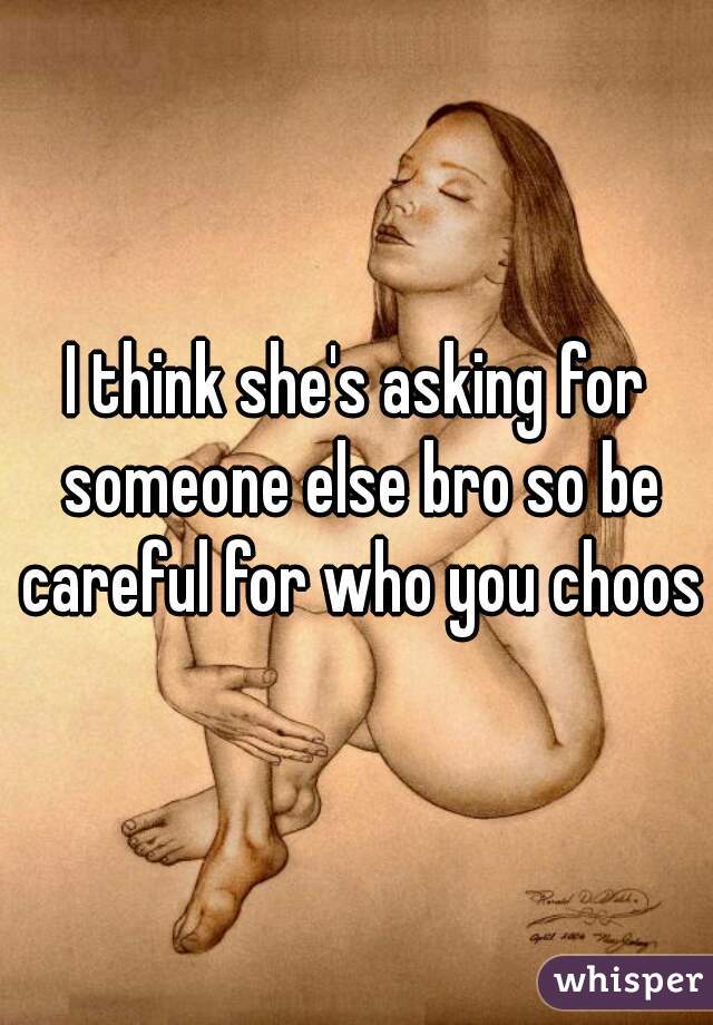 I think she's asking for someone else bro so be careful for who you choose