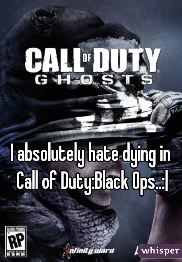 I absolutely hate dying in Call of Duty:Black Ops..:|