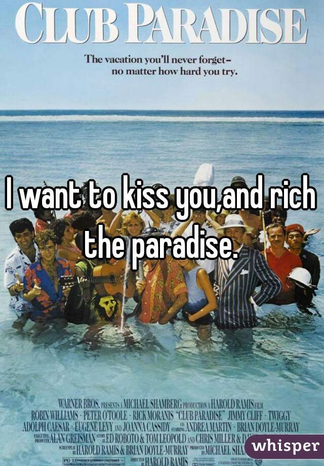 I want to kiss you,and rich the paradise. 