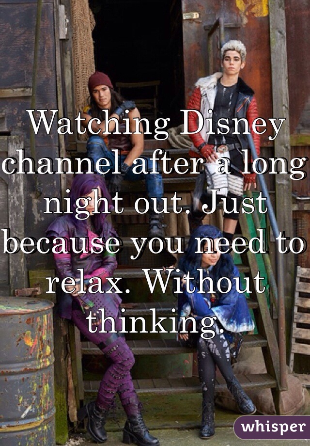 Watching Disney channel after a long night out. Just because you need to relax. Without thinking. 