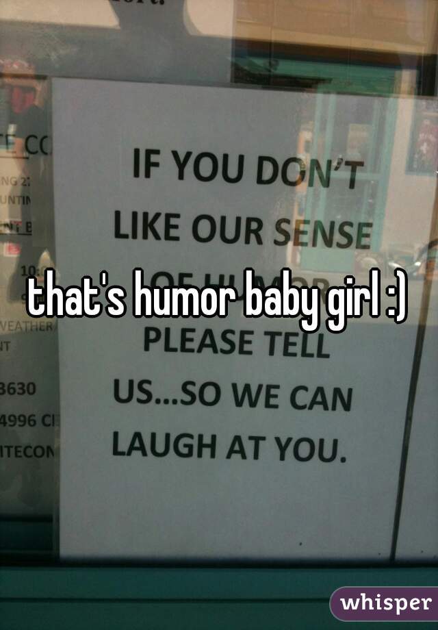 that's humor baby girl :)