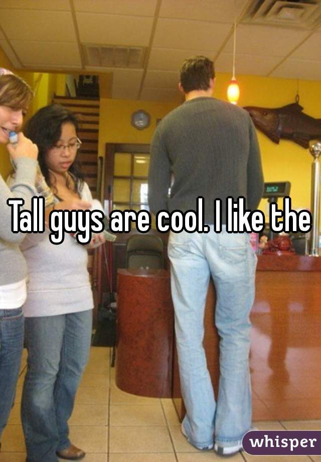 Tall guys are cool. I like them