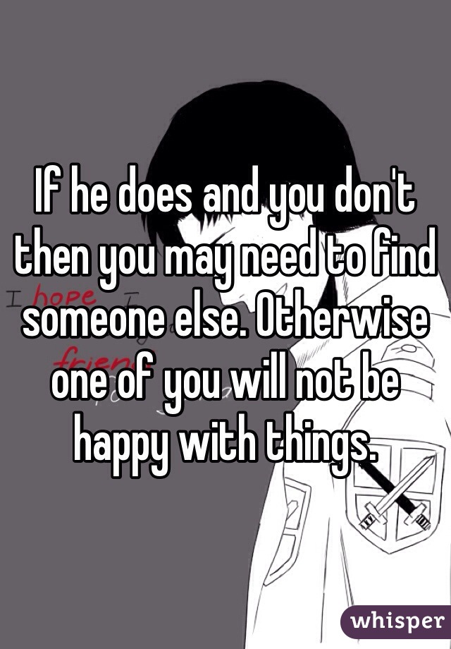 If he does and you don't then you may need to find someone else. Otherwise one of you will not be happy with things.