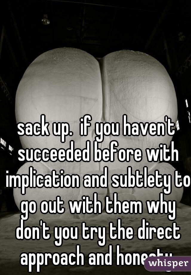 sack up.  if you haven't succeeded before with implication and subtlety to go out with them why don't you try the direct approach and honesty 
