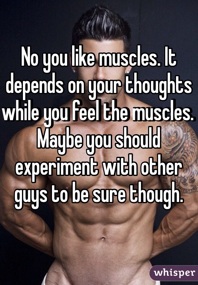 No you like muscles. It depends on your thoughts while you feel the muscles.  Maybe you should experiment with other guys to be sure though. 