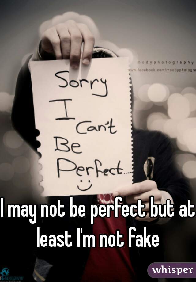 I may not be perfect but at least I'm not fake 