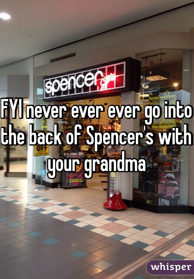 FYI never ever ever go into the back of Spencer's with your grandma 