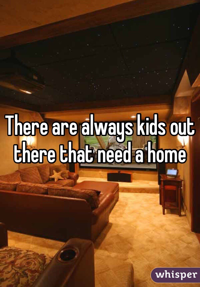 There are always kids out there that need a home 