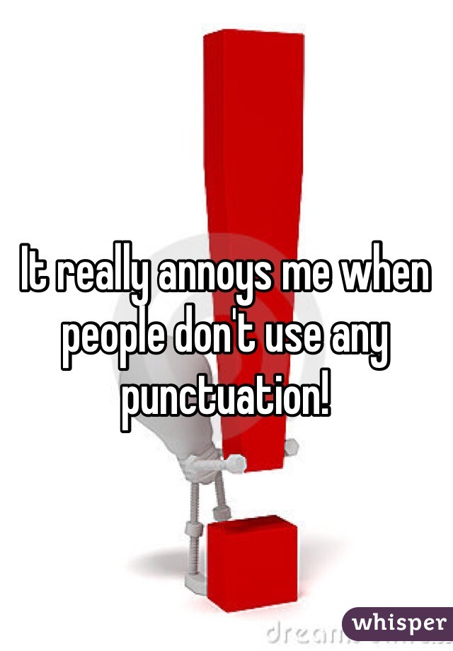 It really annoys me when people don't use any punctuation! 