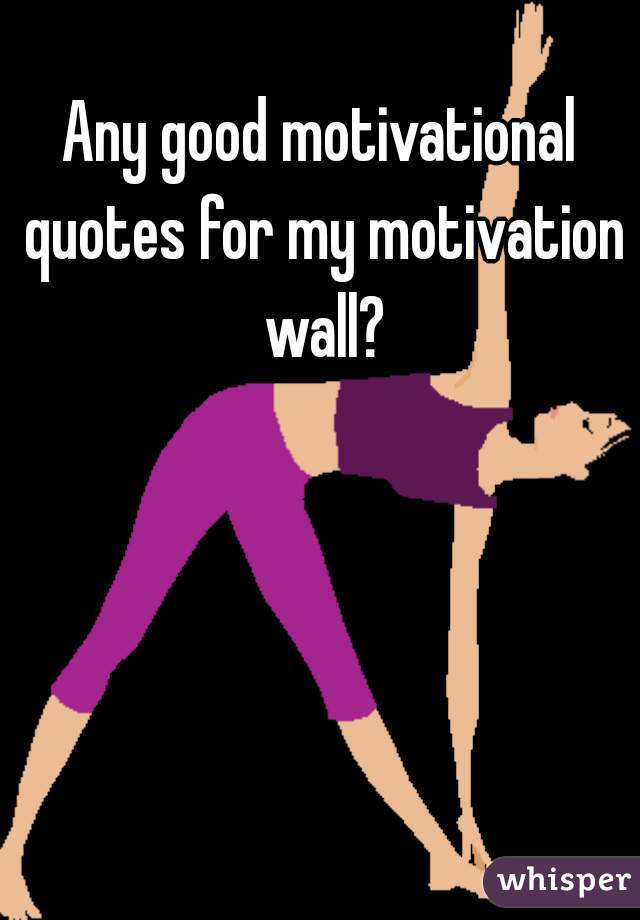 Any good motivational quotes for my motivation wall?