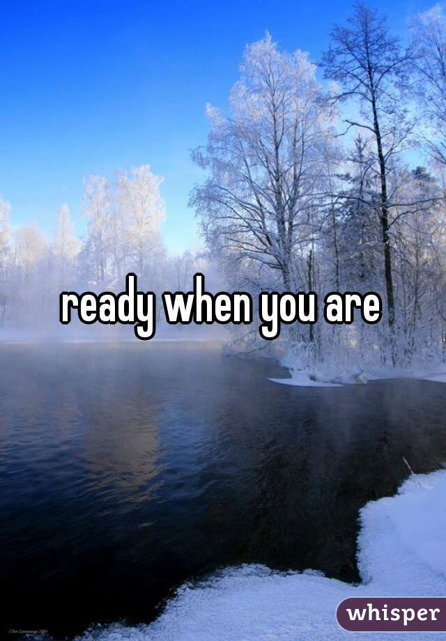 ready when you are