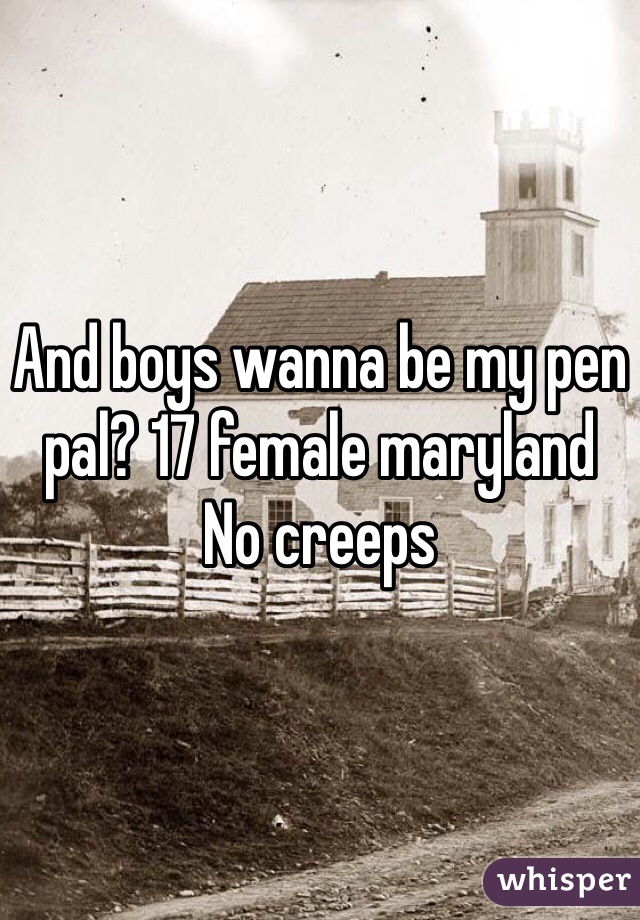 And boys wanna be my pen pal? 17 female maryland
No creeps