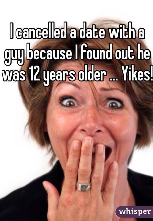 I cancelled a date with a guy because I found out he was 12 years older ... Yikes!