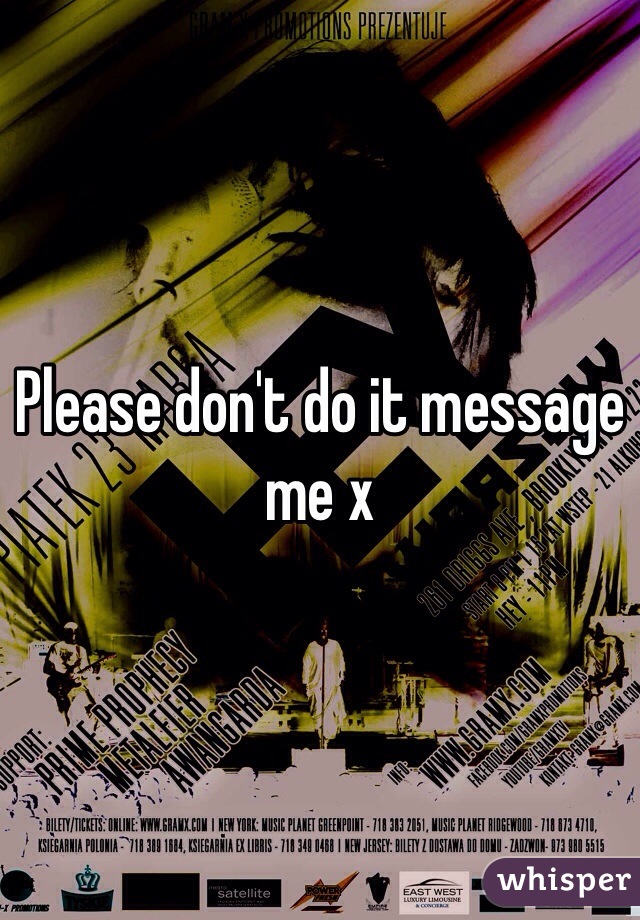 Please don't do it message me x